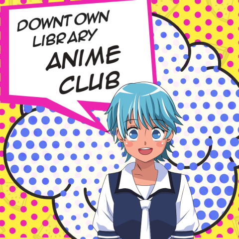 A figure drawn in Japanese Anime style with blue hair announces Downtown Library Anime Club in a speech bubble.