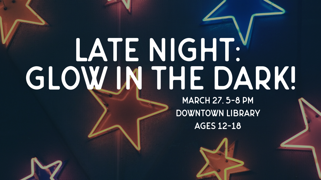 Neon stars are in the background. Text reads: "Late Night: Glow in the Dark!" March 27, 5-8 PM, Downtown Library, ages 12 to 18